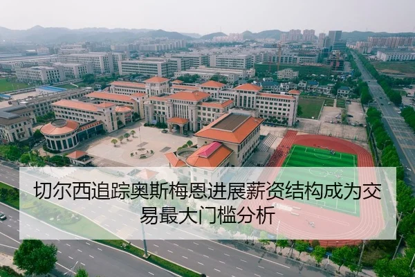 切尔西追踪奥斯梅恩进展薪资结构成为交易最大门槛分析