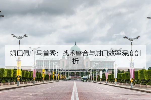 姆巴佩皇马首秀：战术磨合与射门效率深度剖析