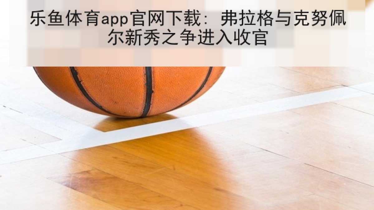 乐鱼体育app官网下载: 弗拉格与克努佩尔新秀之争进入收官 乐鱼体育app官网下载: 弗拉格与克努佩尔新秀之争进入收官