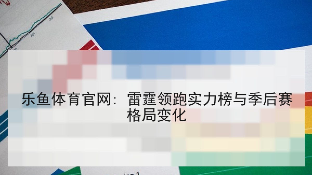 乐鱼体育官网: 雷霆领跑实力榜与季后赛格局变化 乐鱼体育官网: 雷霆领跑实力榜与季后赛格局变化