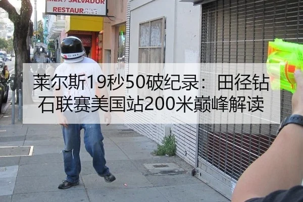 莱尔斯19秒50破纪录：田径钻石联赛美国站200米巅峰解读
