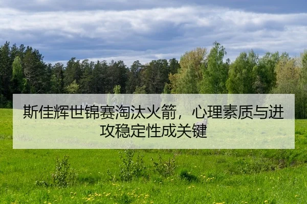 斯佳辉世锦赛淘汰火箭，心理素质与进攻稳定性成关键