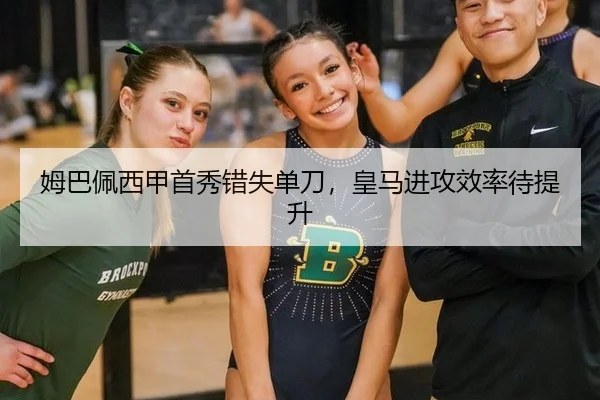 姆巴佩西甲首秀错失单刀，皇马进攻效率待提升