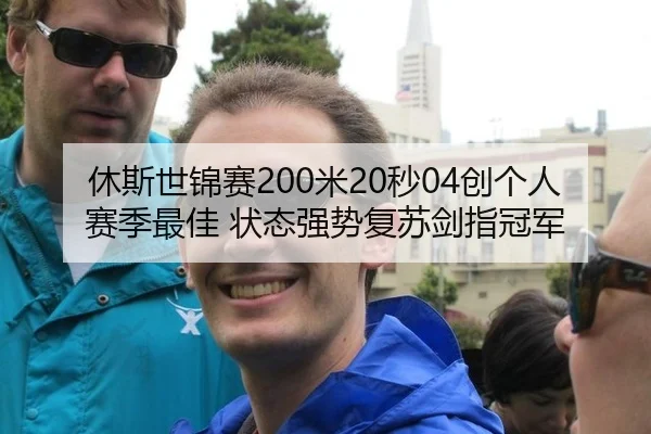 休斯世锦赛200米20秒04创个人赛季最佳 状态强势复苏剑指冠军
