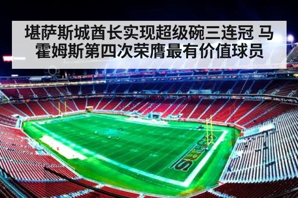 堪萨斯城酋长实现超级碗三连冠 马霍姆斯第四次荣膺最有价值球员