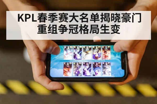 KPL春季赛大名单揭晓豪门重组争冠格局生变