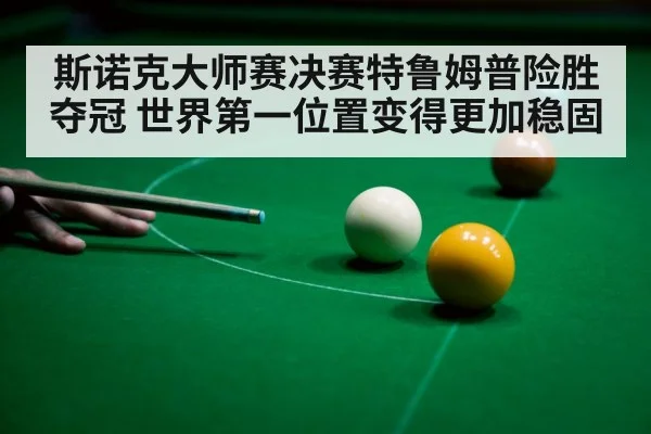 斯诺克大师赛决赛特鲁姆普险胜夺冠 世界第一位置变得更加稳固