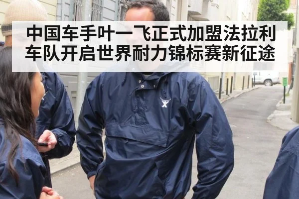中国车手叶一飞正式加盟法拉利车队开启世界耐力锦标赛新征途