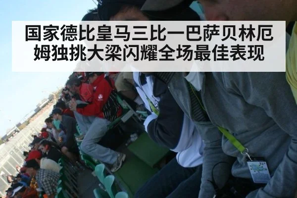 国家德比皇马三比一巴萨贝林厄姆独挑大梁闪耀全场最佳表现